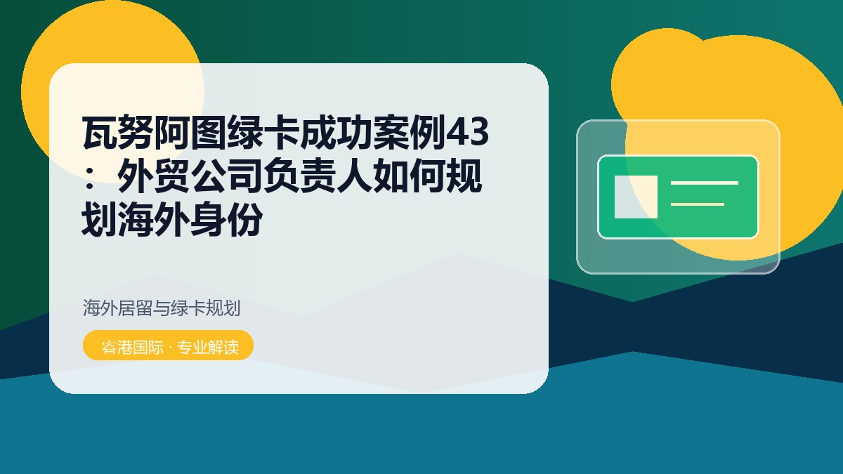瓦努阿图绿卡成功案例43:外贸公司负责人如何规划海外身份